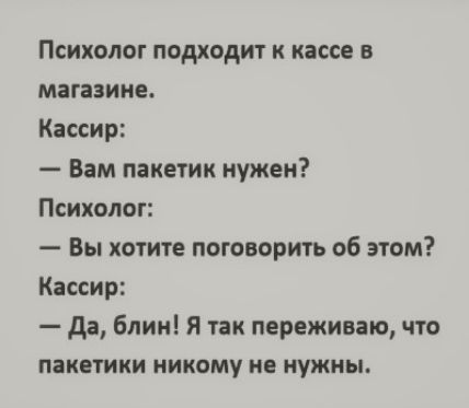 Психолог подходит к кассе в магазине Кассир Вам пакетик нужен Психолог Вы хотите поговорить об этом Кассир да блик Я так переживаю что пакетики никому не нужны