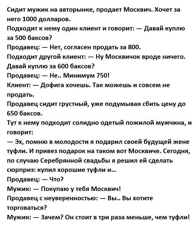 сидит мужик на авюпыиие продан Москвич оиет за него шоп долларов Ппдхпди нему пдии клиент и говорит давай куплю за зоо баксов Продавец мет согласен продать аа впо Подходит другой клиен 7 Ну Москвииои вроде ничего давай куплю за всю Баков Продавец 7 Не Минимум 7501 клиент дофига хомешь Так можешь и совсем не продать Продавец сидит трупный уже подумьівал таить цену до 550 баксов тут и нему подходиг 