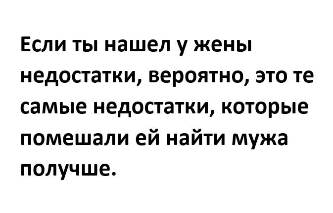 Если ты нашел у жены недостатки вероятно это те самые недостатки которые помешали ей найти мужа получше