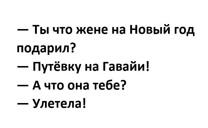 Ты что жене на Новый год подарил Путёвку на Гавайи А что она тебе Улетела
