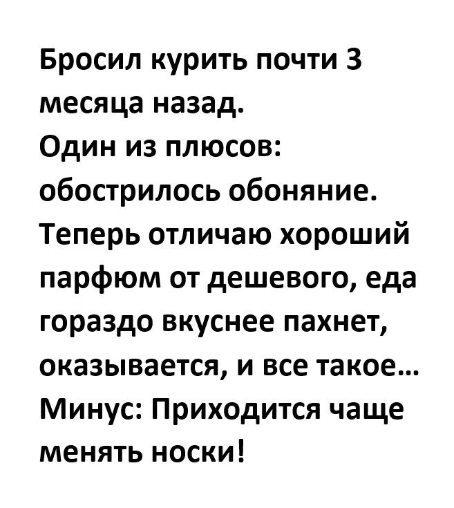 Бросил курить почти 3 месяца назад Один из плюсов обострилось обоняние Теперь отличаю хороший парфюм от дешевого еда гораздо вкуснее пахнет оказывается и все такое Минус Приходится чаще менять носки