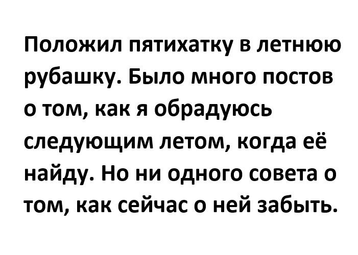 Положил пятихатку в летнюю рубашку Было много постов 0 том как я обрадуюсь следующим летом когда её найду Но ни одного совета о том как сейчас о ней забыть
