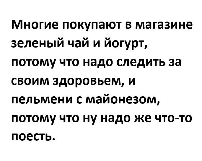Многие покупают в магазине зеленый чай и йогурт потому что надо следить за своим здоровьем и пельмени с майонезом потому что ну надо же что то поесть
