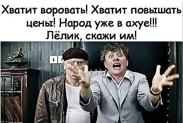 Хватит воровать Хватит повышать цены Народ уже в ахуе Лёлик скажи им А