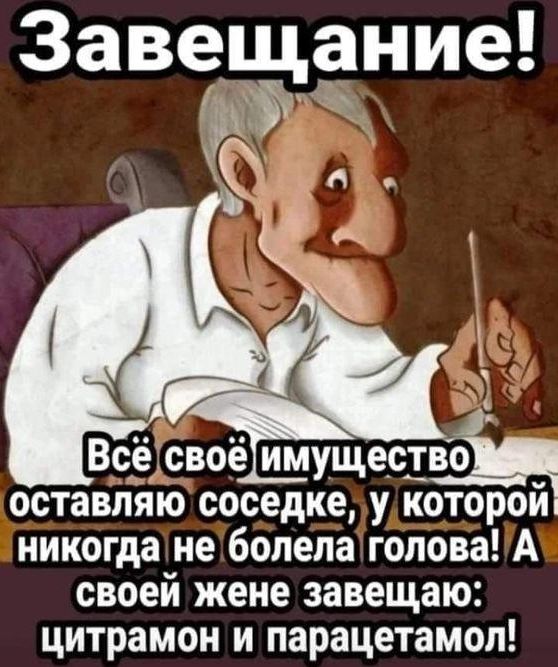 Завещание А ВсЁ своё имущестуё оставляю соседке у которои никогда не болела голова А своей жене завещаю цитрамон и парацетамол