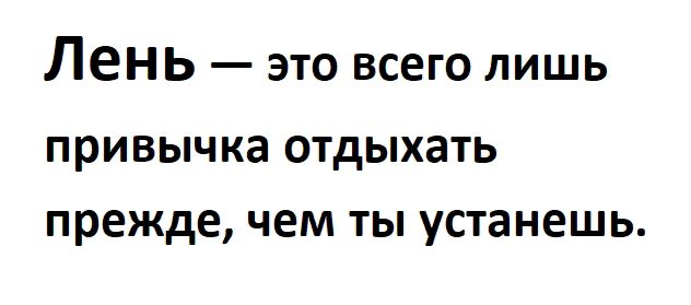 Лень это всего лишь привычка отдыхать прежде чем ты устанешь