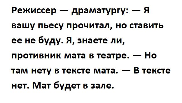 Режиссер драматургу Я вашу пьесу прочитал но павить ее не буду я знаете ли противник мата в театре Но там нету в тексте мата В текпе нет Мат будет в зале