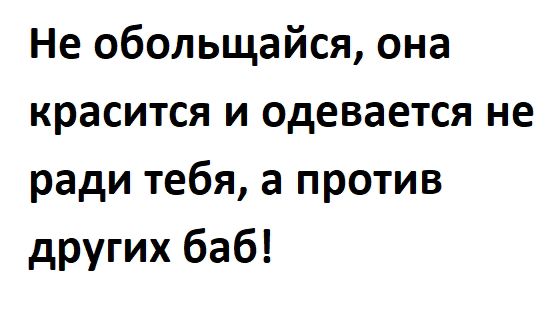 Не обольщайся она красится и одевается не ради тебя а против других баб