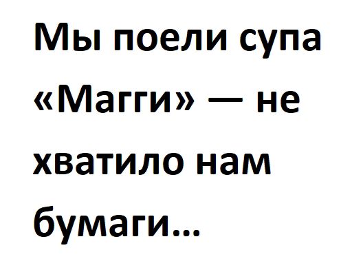 Мы поели супа Магги не хватило нам бумаги