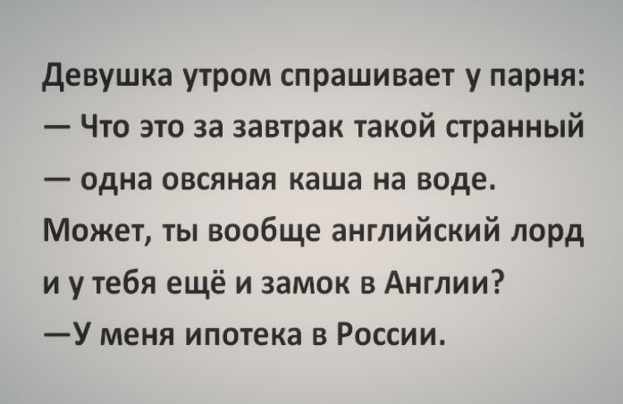 девушка утром спрашивает у парня Что это за завтрак такой странный одна овсяная аша на воде Может ты вообще английский лорд и у тебя ещё и замок в Англии У меня ипотека в России