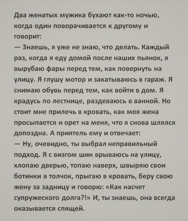 два женвгых мужика бухаюг как ю ночью когда один паворачиваепя идруюму и говорю Зипшь я уже не знаю что делать Каждый ра ргдв в еду демей после нашик пьяивк я вырубвю Фары перед тем ак првериугь на улицу я глушу мотор и закатываюсь в гараж я снимаю обувь перед гем войти в дом я крадусь по пестице раздеваюсь в ванной но приг мне прилечь в ррввгв моя жена просыпаепя и свет на меня что в снова шпплкя