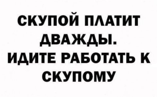 скупой пмтит двджды идите РАБОТАТЬ к скупому
