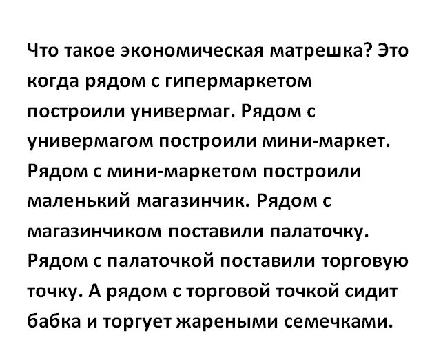 Что такое экономическая матрешка Это когда рядом гипермаркетом построили универмаг Рядом с универмагом построили мини маркет Рядом мини маркетом построили маленький магазинчик Рядом с магазинчиком поставили палаточку Рядом палаточкой поставили торговую точку А рядом с торговой точкой сидит бабка и торгует жареными семечками