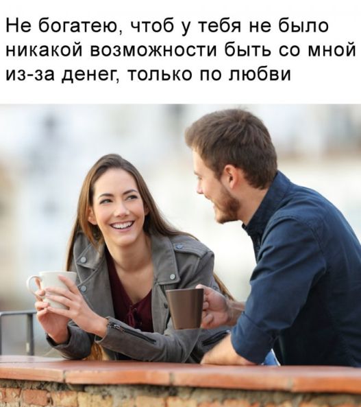 Не богатею чтоб у тебя не было никакой возможности быть со мной из за денег ТОЛЬКО ПО любви