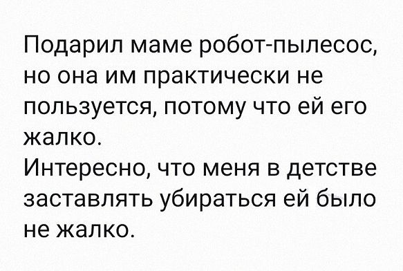 Подарил маме робогпылесос но она им практически не пользуется потому что ей его жалко Интересно что меня в детстве заставлять убираться ей было не жалко