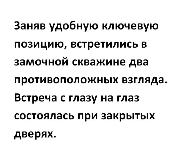 Заняв удобную ключевую позицию встретились в замочной скважине два противоположных взгляда Встреча с глазу на глаз состоялась при закрытых дверях