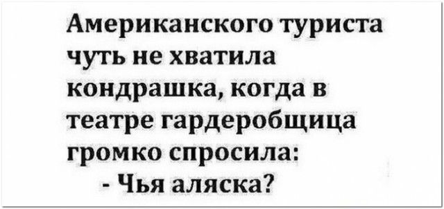 Американского туриста чуть не хватила кондрашка когда в театре гардеробщица громко спросила Чья аляска