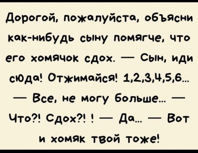 дорогой пожалуйста объясни кпкнибудь сыну помягче что его хомячок сдох Сым иди сьОде Отжимайся 12зц56 Все не могу больше Что Сдох Ди Вот и хомяк твой тоже