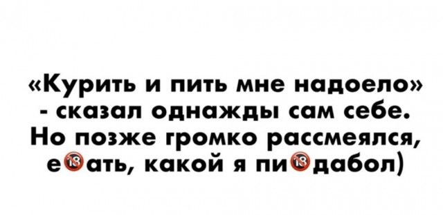Курить и пить мне надоело сказал однажды сам себе Но позже громко рассмеялся еФать какой я пиФдабоп