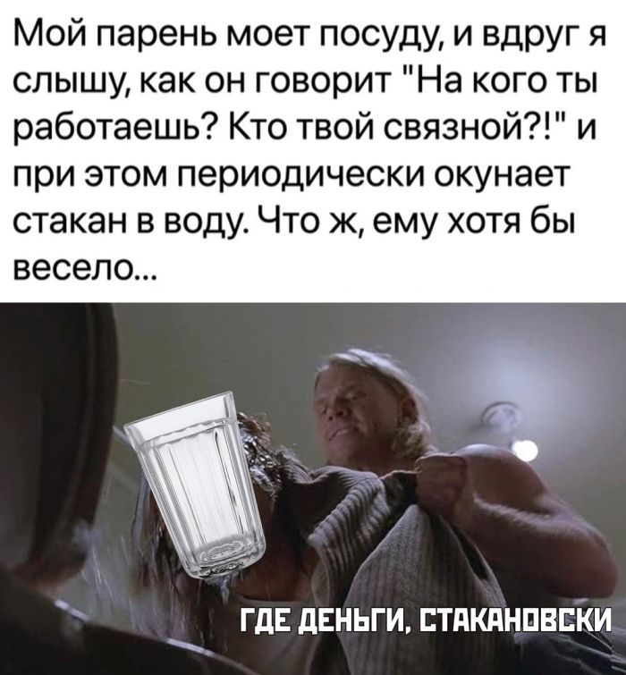 Мой парень моет посуду и вдруг я слышу как он говорит На кого ты работаешь Кто твой связной и при этом периодически окунает стакан в воду Что ж ему хотя бы весело ГДЕ дЕНЬГИ ЕТдКдНПВСКИ