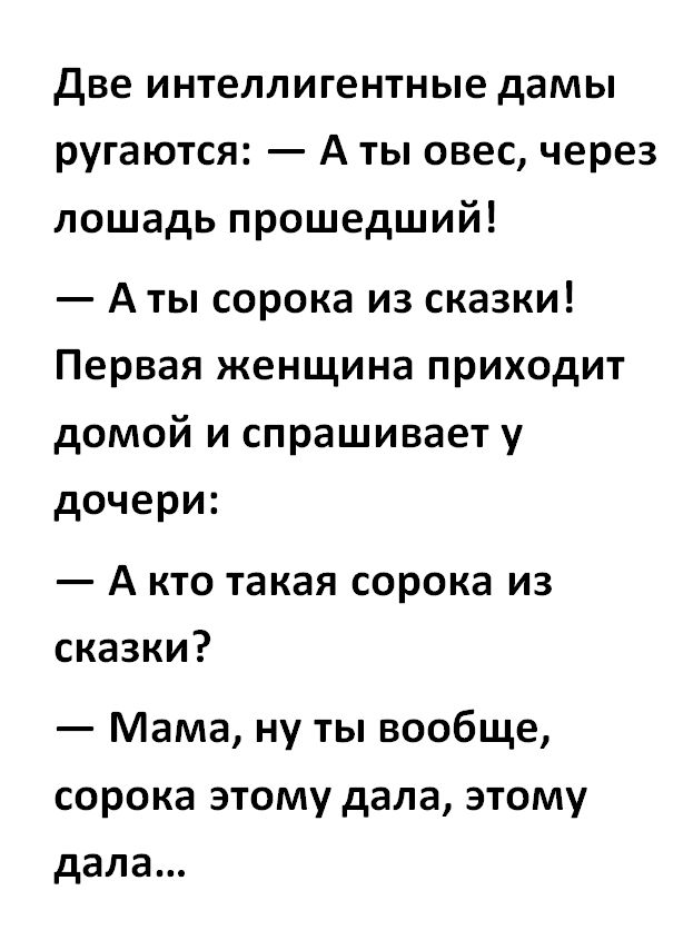 две интеллигентные дамы ругаются А ты овес через лошадь прошедший А ты сорока из сказки Первая женщина приходит домой и спрашивает у дочери А кто такая сорока из сказки Мама ну ты вообще сорока этому дала этому дала