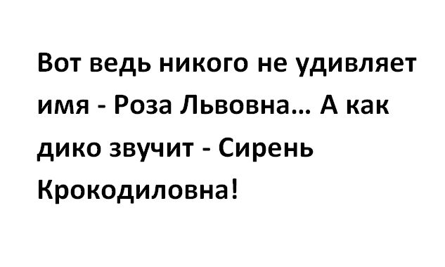 Вот ведь никого не удивляет имя Роза Львовна А как дико звучит Сирень Крокодиловна