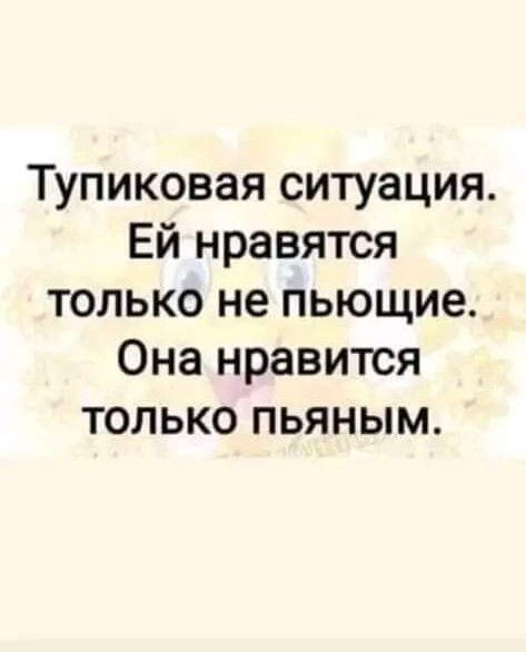 Тупиковая ситуация Ей нравятся только не пьющие Она нравится только пьяным