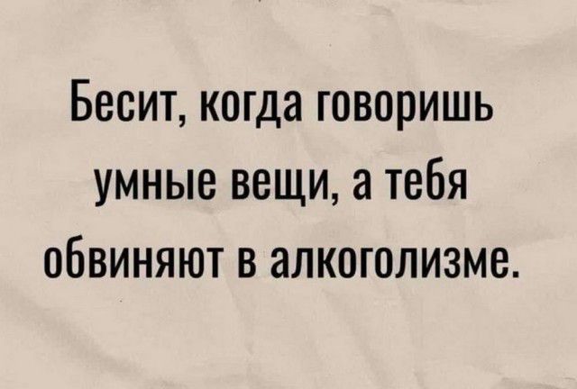 Бесит когда говоришь умные вещи а тебя обвиняют в алкоголизме