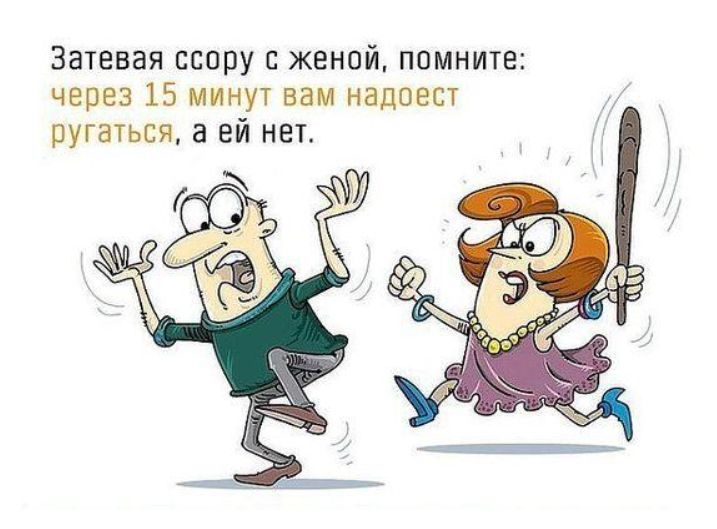 Затевая ссору с женой помните через 15 минут вам надоест ругаться а ей нет