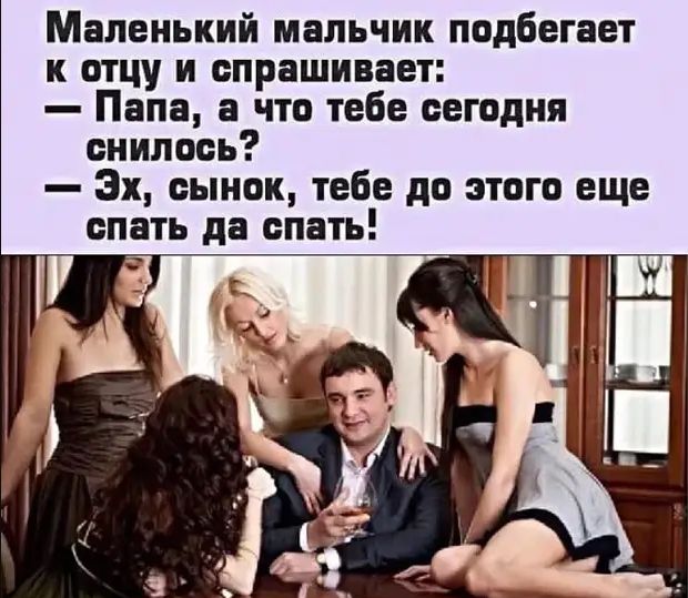Маленький мальчик подбегает к отцу и спрашивает Папа а что тебе сегодня снилось 3х сынок тебе до этого еще спать да спать