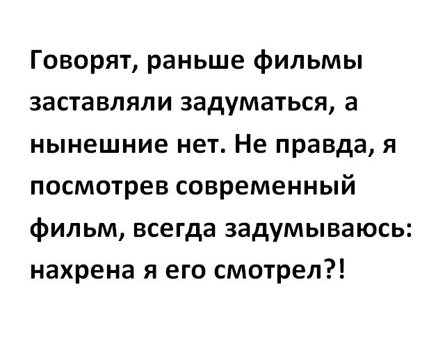 Говорят раньше фильмы заставляли задуматься а нынешние нет Не правда я посмотрев современный фильм всегда задумываюсь нахрена я его смотрел