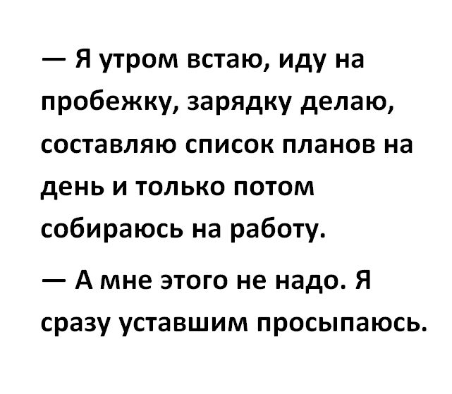 Я утром встаю иду на пробежку зарядку делаю составляю список планов на день и только потом собираюсь на работу А мне этого не надо Я сразу уставшим просыпаюсь