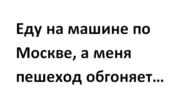 Еду на машине по Москве а меня пешеход обгоняет