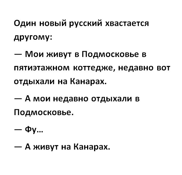 Один новый русский хвастается другому Мои живут в Подмосковье в пятиэтажном коттедже недавно вот отдыхали на Канарах А мои недавно отдыхали в Подмосковье Фу А живут на Канарах