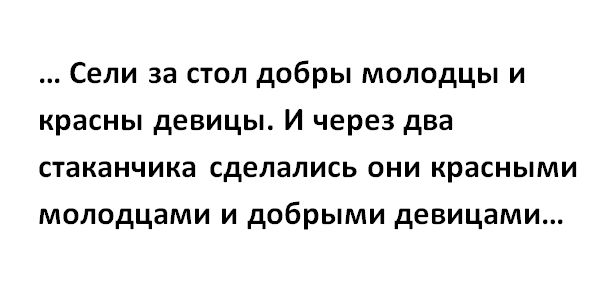 Сели за стол добры молодцы и красны девицы И через два стаканчика сделались они красными молодцами и добрыми девицами