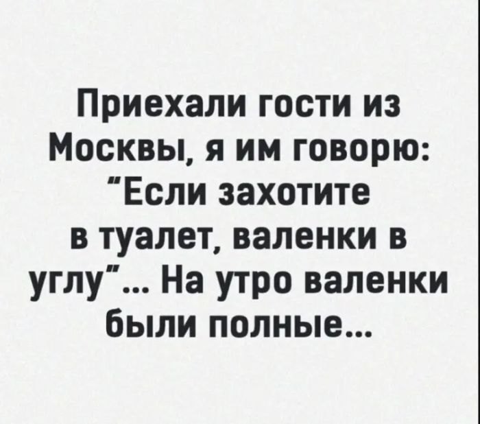 Приехали гости из Москвы я им говорю Если захотите в туалет валенки в углу На утро валенки Были полные