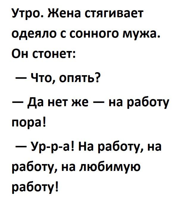 Утро Жена стягивает одеяло с сонного мужа Он стонет Что опять да нет же на работу пора Ур р а На работу на работу на любимую работу