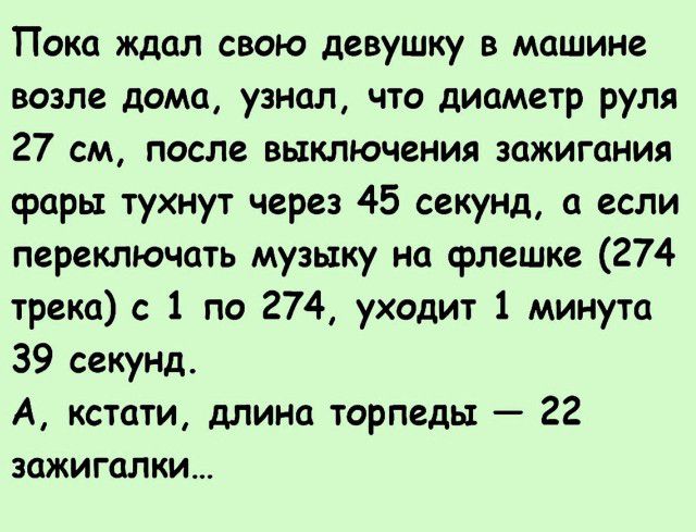 Пока ждал свою девушку в машине возле дома узнал что диаметр руля 27 см после выключения зажигания фары тухнут через 45 секунд а если переключать музыку на флешке 274 трека с 1 по 274 уходит 1 минута 39 секунд А кстати длина торпеды 22 зажигалки