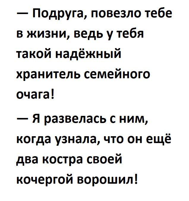 Подруга повезло тебе в жизни ведь у тебя такой надёжный хранитель семейного очага я развелась с ним когда узнала что он ещё два костра своей кочергой ворошил