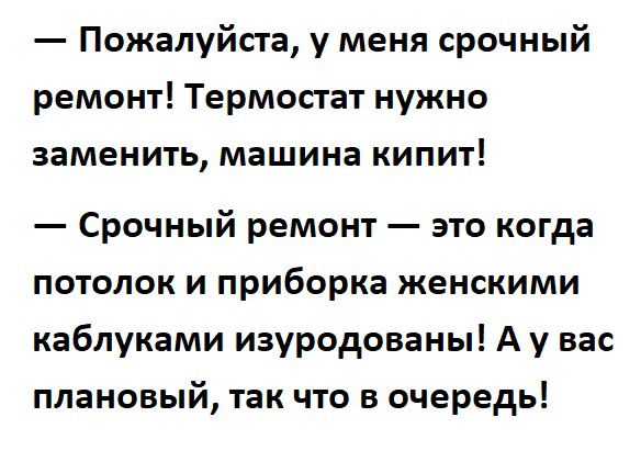 Пожалуйста у меня срочный ремонт Термостат нужно заменить машина КИПИТ Срочный ремонт это когда потолок и приборка женскими каблуками изуродованы А у вас плановый так что в очередь