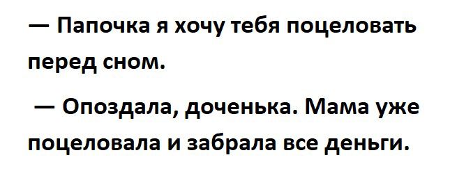 _ Папочка Я ХОЧУ тебя ПОЦЕЛОВЗТЬ перед СНОМ Опоздала доченька Мама уже поцеловала и забрала все деньги