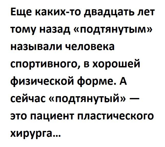 Еще каких то двадцать лет тому назад подтянутым называли человека спортивного в хорошей физической форме А сейчас подтянутый это пациент пластического хирурга