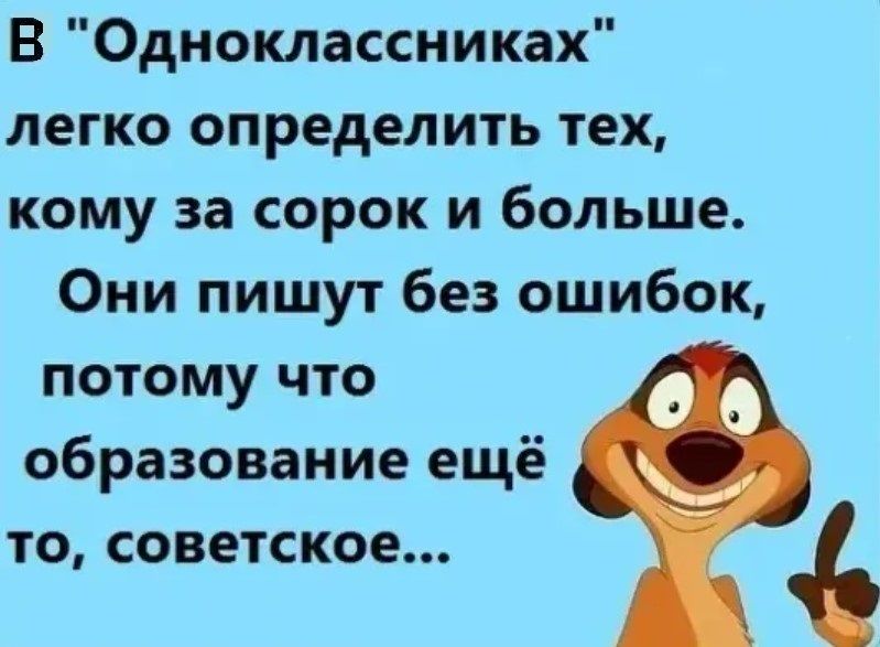 В Одноклассниках легко определить тех кому за сорок и больше Они пишут без ошибок потому что образование ещё ТО СОВЕТСКОЕ