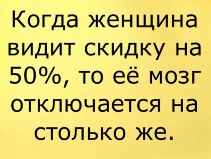 Когда женщина видит скидку на 50 то её мозг отключается на столько же