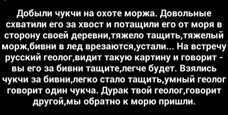 добыли чукчи на охоте маржа довольные схватили его за хвост и потащили его от моря в сторону своей деревниляжело тащитьтяжелый моржбивни в пед врезаютсяустапи На встречу русский геопогдидит такую картину и говорит вы его за бивни тащитедегче будет Взялись чукчи за бивиилегко стало тащитьумиый геолог говорит один чукча дурак твой геопоггпворит другоймы обратно морю пришли