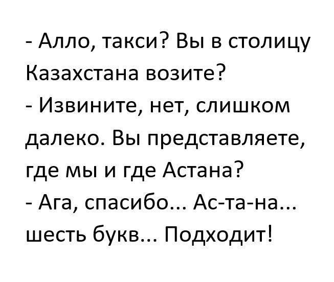 Алло такси Вы в столицу Казахстана возите Извините нет слишком далеко Вы представляете где мы и где Астана Ага спасибо Астана шесть букв Подходит