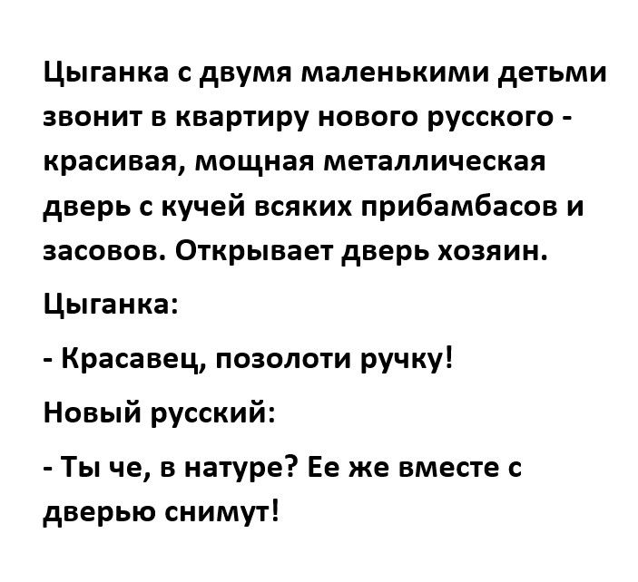 Цыганка с двумя маленькими детьми звонит в квартиру нового русского красивая мощная металлическая дверь с кучей всяких прибамбасов и аасовов Открывает дверь хозяин Цыганка Красавец позолоти ручку Новый русский Ты че в натуре Ее же вместе с дверью снимут