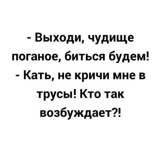 Выходи чудище поганое биться будем Кать не кричи мне в трусы Кто так возбуждает