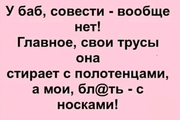 У баб совести вообще нет Главное свои трусы она стирает с полотенцами а мои бпть с носками