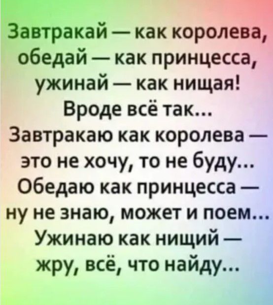 ахай как королева обедай как принцесса ужинай как нищая Вроде всё так Завтракаю как королева это не хочу то не буду Обедаю как принцесса ну не знаю может и поем Ужинаю как нищий жру всё что найду